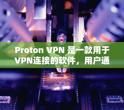 Proton VPN 是一款用于VPN连接的软件，用户通常会使用其稳定连接功能以确保VPN连接的稳定性。以下是关于Proton VPN稳定连接软件的详细信息