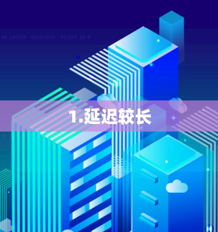 1.延迟较长
