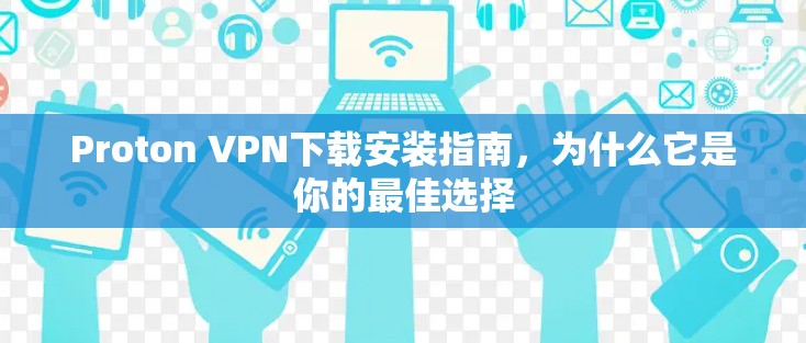 Proton VPN下载安装指南，为什么它是你的最佳选择