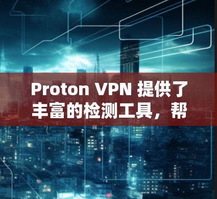 Proton VPN 提供了丰富的检测工具,帮助用户全面评估VPN的流量、速度、防火墙配置和防火墙被入侵情况。以下是使用 Proton VPN 确认线路检测工具的步骤 Proton VPN 提供了丰富的检测工具,帮助用户全面评估VPN的流量、速度、防火墙配置和防火墙被入侵情况。以下是使用 Proton VPN 确认线路检测工具的步骤