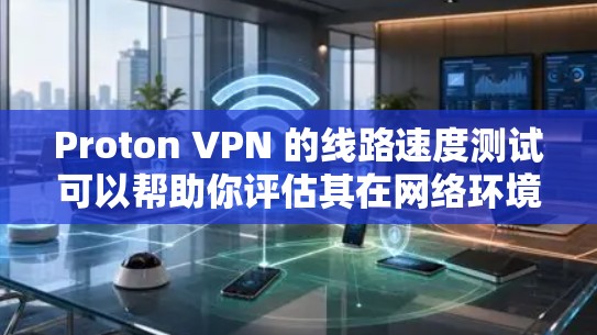 Proton VPN 的线路速度测试可以帮助你评估其在网络环境下的稳定性、响应时间以及流量利用率。以下是一些常见的测试方法和注意事项