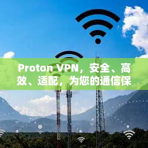 Proton VPN，安全、高效、适配，为您的通信保驾护航