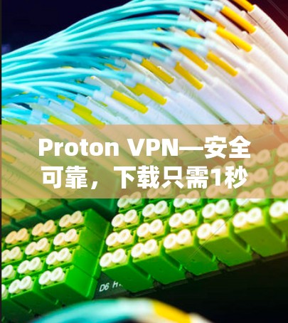 Proton VPN—安全可靠，下载只需1秒！