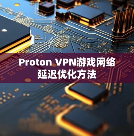 Proton VPN游戏网络延迟优化方法 Proton VPN游戏网络延迟优化方法