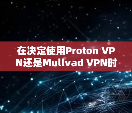 在决定使用Proton VPN还是Mullvad VPN时，需要综合考虑隐私功能、预算以及您的使用场景（家庭或企业）以下是详细的分析和建议