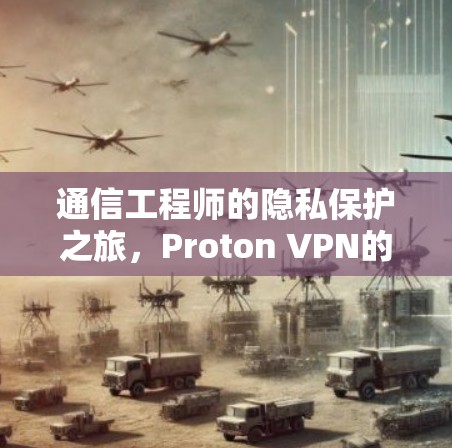 通信工程师的隐私保护之旅,Proton VPN的真实测评 通信工程师的隐私保护之旅,Proton VPN的真实测评