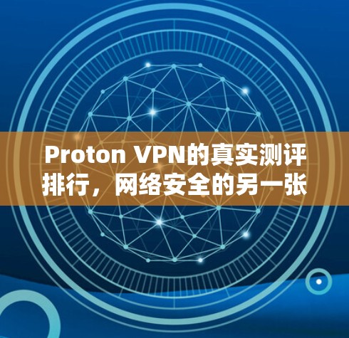 Proton VPN的真实测评排行,网络安全的另一张脸 Proton VPN的真实测评排行,网络安全的另一张脸