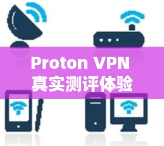 Proton VPN 真实测评体验，安全可靠，轻松连接
