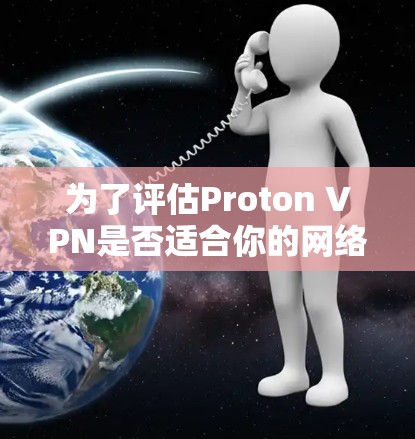 为了评估Proton VPN是否适合你的网络访问需求,以下是一个清晰的总结和建议 为了评估Proton VPN是否适合你的网络访问需求,以下是一个清晰的总结和建议
