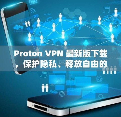 Proton VPN 最新版下载，保护隐私、释放自由的通信体验
