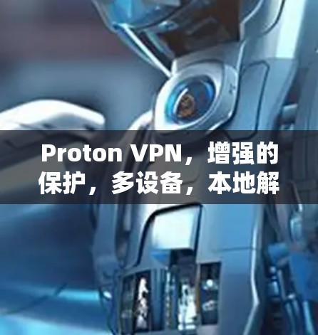 Proton VPN,增强的保护,多设备,本地解决方案 Proton VPN,增强的保护,多设备,本地解决方案