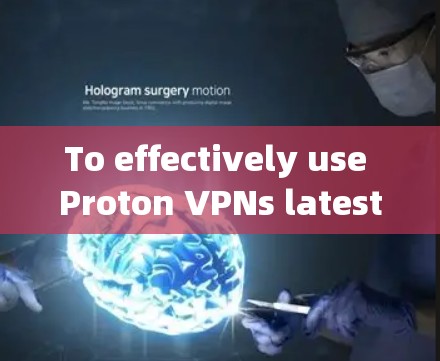 To effectively use Proton VPNs latest客户端,follow these organized steps: To effectively use Proton VPNs latest客户端,follow these organized steps: