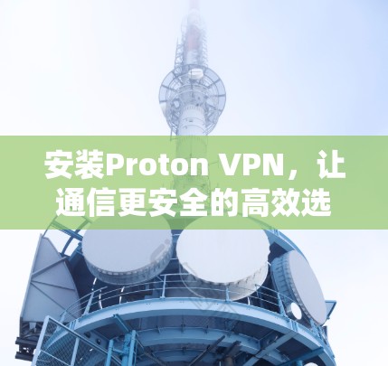 安装Proton VPN,让通信更安全的高效选择 安装Proton VPN,让通信更安全的高效选择