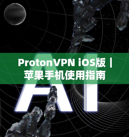 ProtonVPN iOS版|苹果手机使用指南 ProtonVPN iOS版|苹果手机使用指南