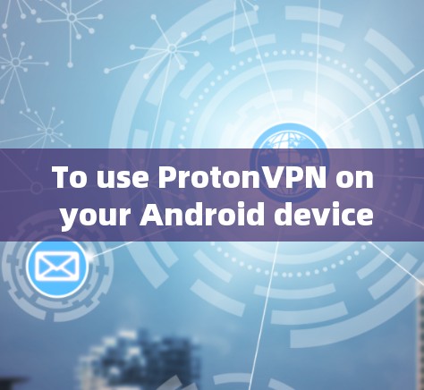 To use ProtonVPN on your Android device,follow these organized steps: To use ProtonVPN on your Android device,follow these organized steps:
