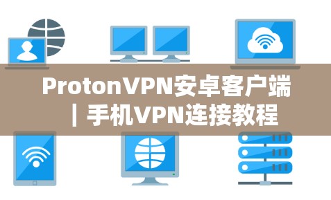 ProtonVPN安卓客户端｜手机VPN连接教程