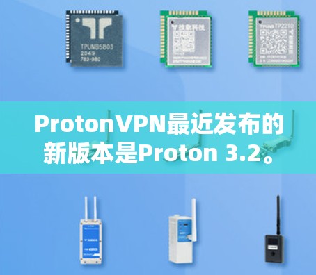 ProtonVPN最近发布的新版本是Proton 3.2。以下是对该版本的一些关键信息和建议