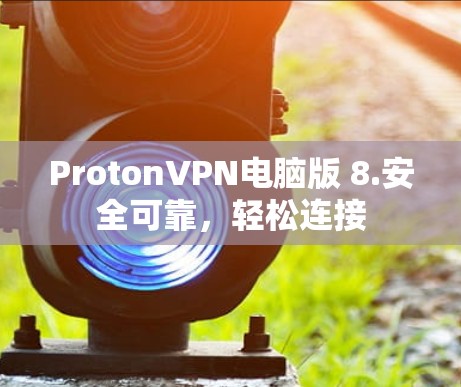 ProtonVPN电脑版 8.安全可靠,轻松连接 ProtonVPN电脑版 8.安全可靠,轻松连接