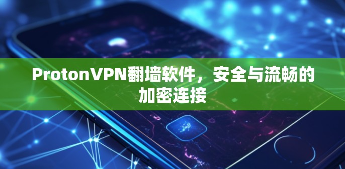 ProtonVPN翻墙软件，安全与流畅的加密连接