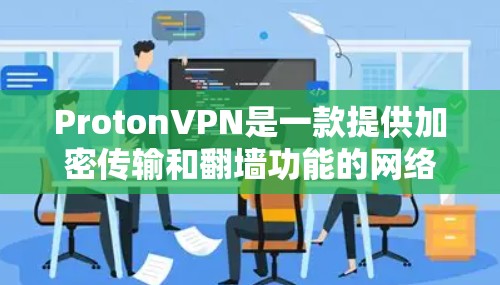 ProtonVPN是一款提供加密传输和翻墙功能的网络安全软件,旨在保护用户的数据和网络环境。以下是对ProtonVPN的详细总结 ProtonVPN是一款提供加密传输和翻墙功能的网络安全软件,旨在保护用户的数据和网络环境。以下是对ProtonVPN的详细总结