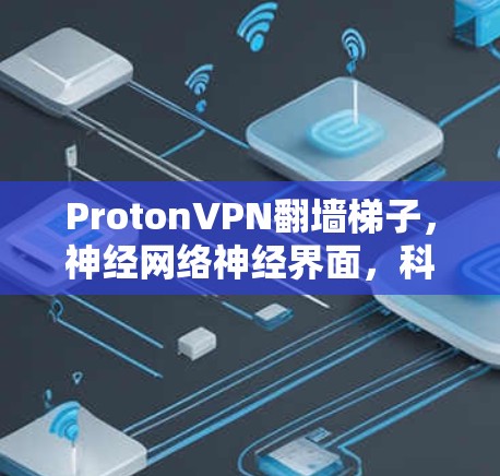 ProtonVPN翻墙梯子,神经网络神经界面,科技上网新范式 ProtonVPN翻墙梯子,神经网络神经界面,科技上网新范式