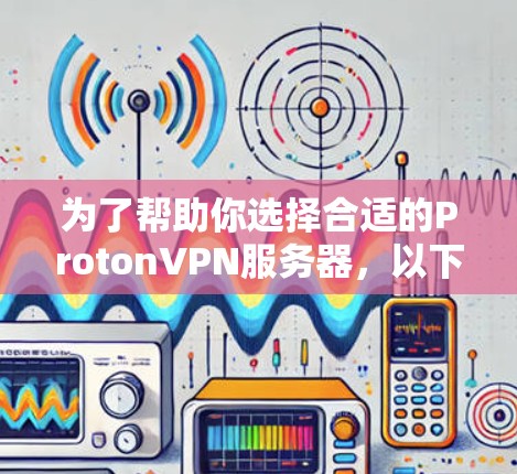 为了帮助你选择合适的ProtonVPN服务器,以下是基于你的需求和选项分析的建议 为了帮助你选择合适的ProtonVPN服务器,以下是基于你的需求和选项分析的建议