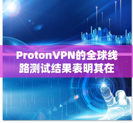 ProtonVPN的全球线路测试结果表明其在技术、性能、安全性、覆盖范围和未来发展等方面表现优异。以下是对这些方面的详细分析,以全面展示其优势和潜力 ProtonVPN的全球线路测试结果表明其在技术、性能、安全性、覆盖范围和未来发展等方面表现优异。以下是对这些方面的详细分析,以全面展示其优势和潜力