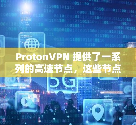 ProtonVPN 提供了一系列的高速节点，这些节点旨在提供高效、安全的网络访问体验。以下是几个主要的ProtonVPN高速节点推荐