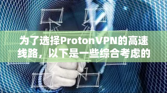 为了选择ProtonVPN的高速线路,以下是一些综合考虑的因素和建议 为了选择ProtonVPN的高速线路,以下是一些综合考虑的因素和建议