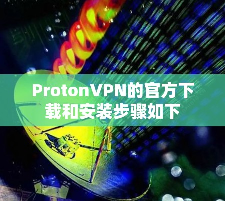 ProtonVPN的官方下载和安装步骤如下