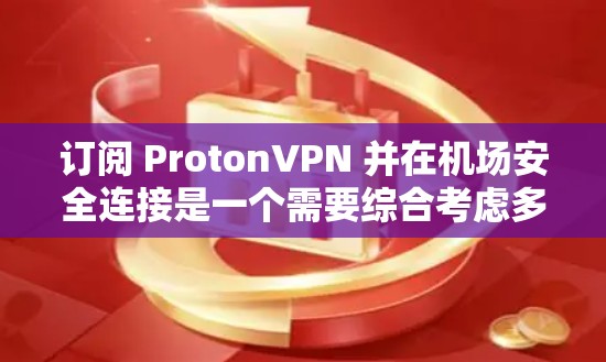 订阅 ProtonVPN 并在机场安全连接是一个需要综合考虑多个因素的过程。以下是一个清晰的步骤指南,帮助您实现目标 订阅 ProtonVPN 并在机场安全连接是一个需要综合考虑多个因素的过程。以下是一个清晰的步骤指南,帮助您实现目标
