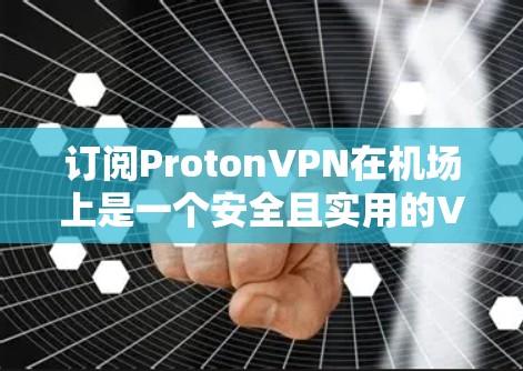 订阅ProtonVPN在机场上是一个安全且实用的VPN选择,以下是一个清晰的步骤指南 订阅ProtonVPN在机场上是一个安全且实用的VPN选择,以下是一个清晰的步骤指南