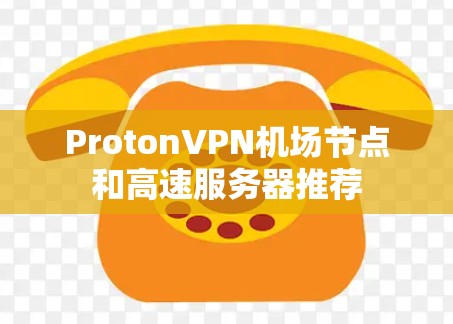 ProtonVPN机场节点和高速服务器推荐