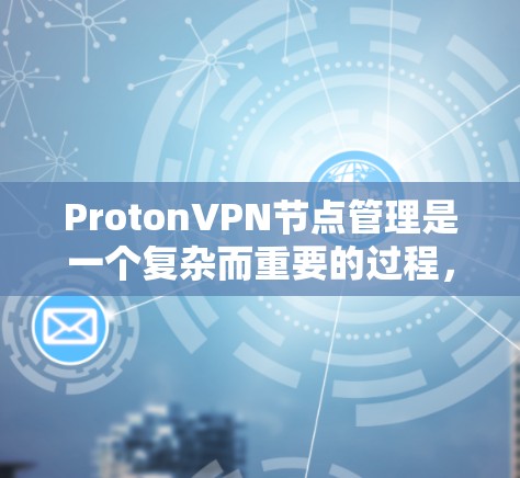 ProtonVPN节点管理是一个复杂而重要的过程,涉及多个步骤和细节,以下将详细介绍这一流程 ProtonVPN节点管理是一个复杂而重要的过程,涉及多个步骤和细节,以下将详细介绍这一流程