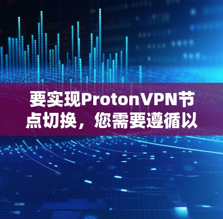 要实现ProtonVPN节点切换,您需要遵循以下步骤进行配置调整和连接 要实现ProtonVPN节点切换,您需要遵循以下步骤进行配置调整和连接