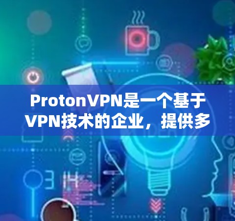 ProtonVPN是一个基于VPN技术的企业,提供多种用户权限,包括本地访问和海外访问。以下是关于ProtonVPN海外访问体验的详细步骤说明 ProtonVPN是一个基于VPN技术的企业,提供多种用户权限,包括本地访问和海外访问。以下是关于ProtonVPN海外访问体验的详细步骤说明