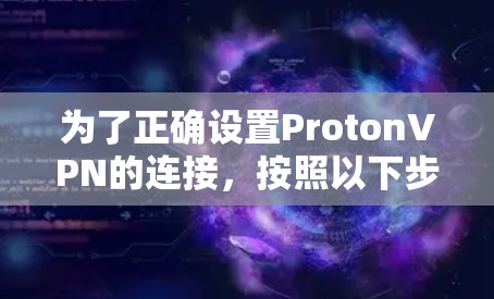 为了正确设置ProtonVPN的连接,按照以下步骤操作 为了正确设置ProtonVPN的连接,按照以下步骤操作