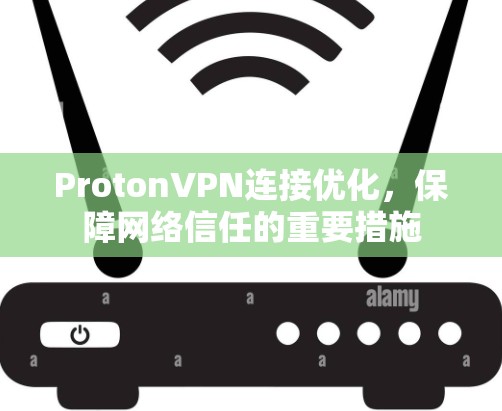 ProtonVPN连接优化，保障网络信任的重要措施
