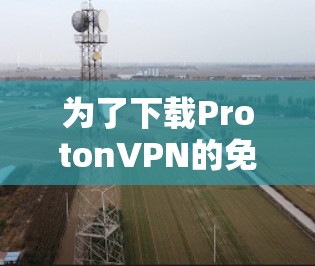 为了下载ProtonVPN的免费版,您可以按照以下步骤进行 为了下载ProtonVPN的免费版,您可以按照以下步骤进行