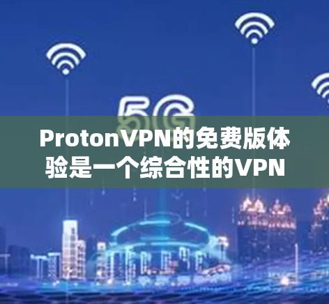 ProtonVPN的免费版体验是一个综合性的VPN解决方案,旨在提供高速访问和安全保护。以下是通过教程逐步学习ProtonVPN的主要步骤和内容 ProtonVPN的免费版体验是一个综合性的VPN解决方案,旨在提供高速访问和安全保护。以下是通过教程逐步学习ProtonVPN的主要步骤和内容