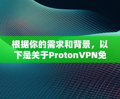 根据你的需求和背景，以下是关于ProtonVPN免费版的详细信息