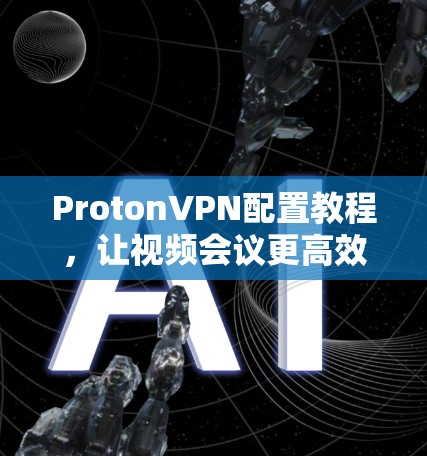 ProtonVPN配置教程，让视频会议更高效