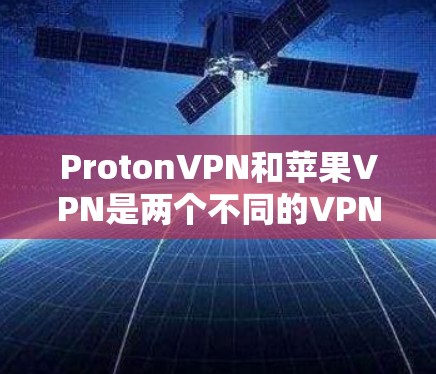 ProtonVPN和苹果VPN是两个不同的VPN服务，各自适合不同的用户场景。以下是它们的主要区别和适用情况