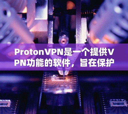 ProtonVPN是一个提供VPN功能的软件，旨在保护用户的数据和隐私。以下是一个详细而结构化的指南，帮助您学习如何使用ProtonVPN