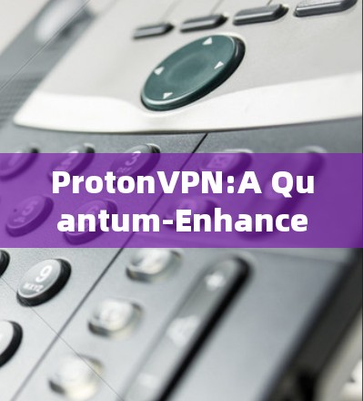 ProtonVPN:A Quantum-Enhanced VPN for Enhanced Security ProtonVPN:A Quantum-Enhanced VPN for Enhanced Security