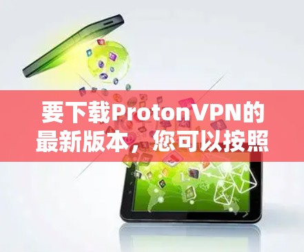 要下载ProtonVPN的最新版本，您可以按照以下步骤进行操作