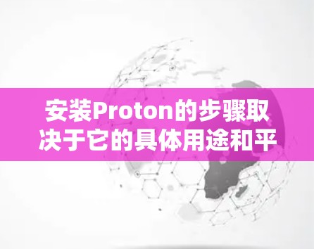 安装Proton的步骤取决于它的具体用途和平台。以下是一般性的安装指南，适用于大多数安装环境
