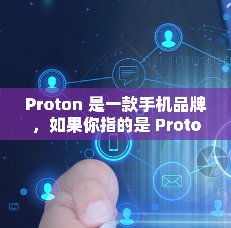 Proton 是一款手机品牌,如果你指的是 Proton 手机的设置,那么设置连接功能通常包括以下步骤 Proton 是一款手机品牌,如果你指的是 Proton 手机的设置,那么设置连接功能通常包括以下步骤