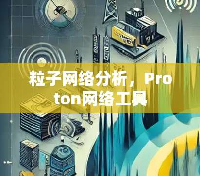 粒子网络分析,Proton网络工具 粒子网络分析,Proton网络工具