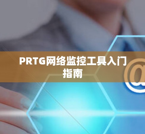 PRTG网络监控工具入门指南 PRTG网络监控工具入门指南